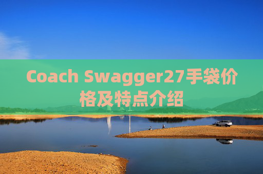 Coach Swagger27手袋价格及特点介绍 Coach Swagger27手袋价格及特点介绍
